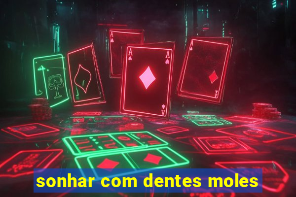 sonhar com dentes moles